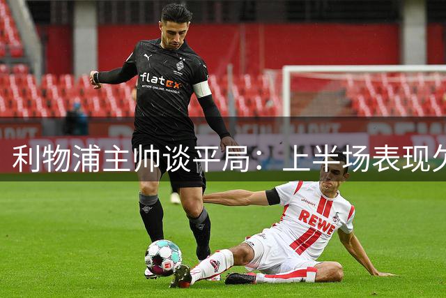 利物浦主帅谈平局：上半场表现欠佳，争议判罚影响结果