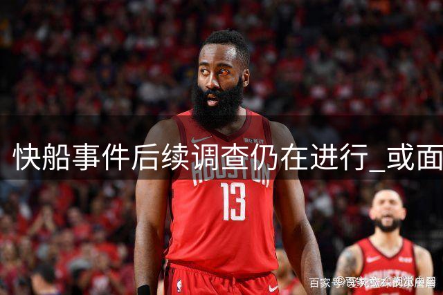 快船事件后续调查仍在进行 或面临追加处罚