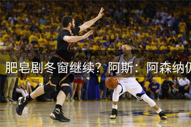 肥皂剧冬窗继续？阿斯：阿森纳仍在苦等，但阿尔瓦雷斯已接受留队
