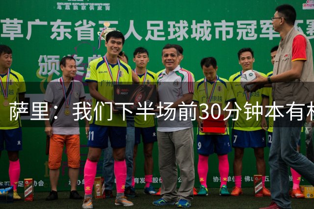 萨里：我们下半场前30分钟本有机会扩大比分，新援还需要融入球队
