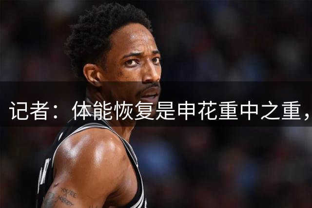 记者：体能恢复是申花重中之重，杨皓宇、金顺凯符合出场条件
